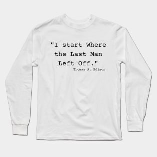 "I start Where the Last Man Left Off." Thomas A. Edison Long Sleeve T-Shirt